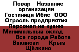 Повар › Название организации ­ Гостиница Ибис, ООО › Отрасль предприятия ­ Персонал на кухню › Минимальный оклад ­ 22 000 - Все города Работа » Вакансии   . Крым,Щёлкино